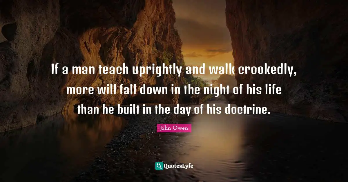 Built Quotes: "If a man teach uprightly and walk crookedly, more will fall down in the night of his life than he built in the day of his doctrine."