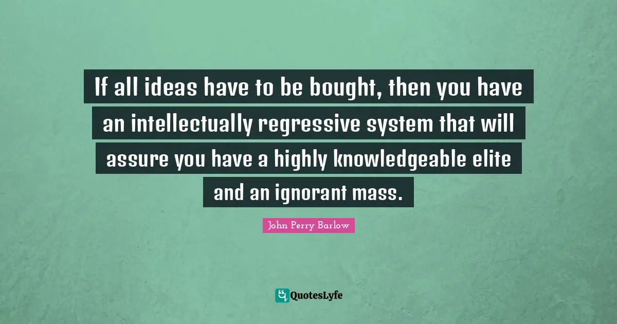 Mass Quotes: "If all ideas have to be bought, then you have an intellectually regressive system that will assure you have a highly knowledgeable elite and an ignorant mass."