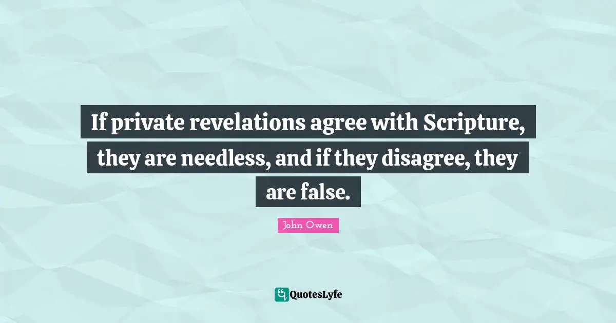 If private revelations agree with Scripture, they are needless, and if they disagree, they are false.