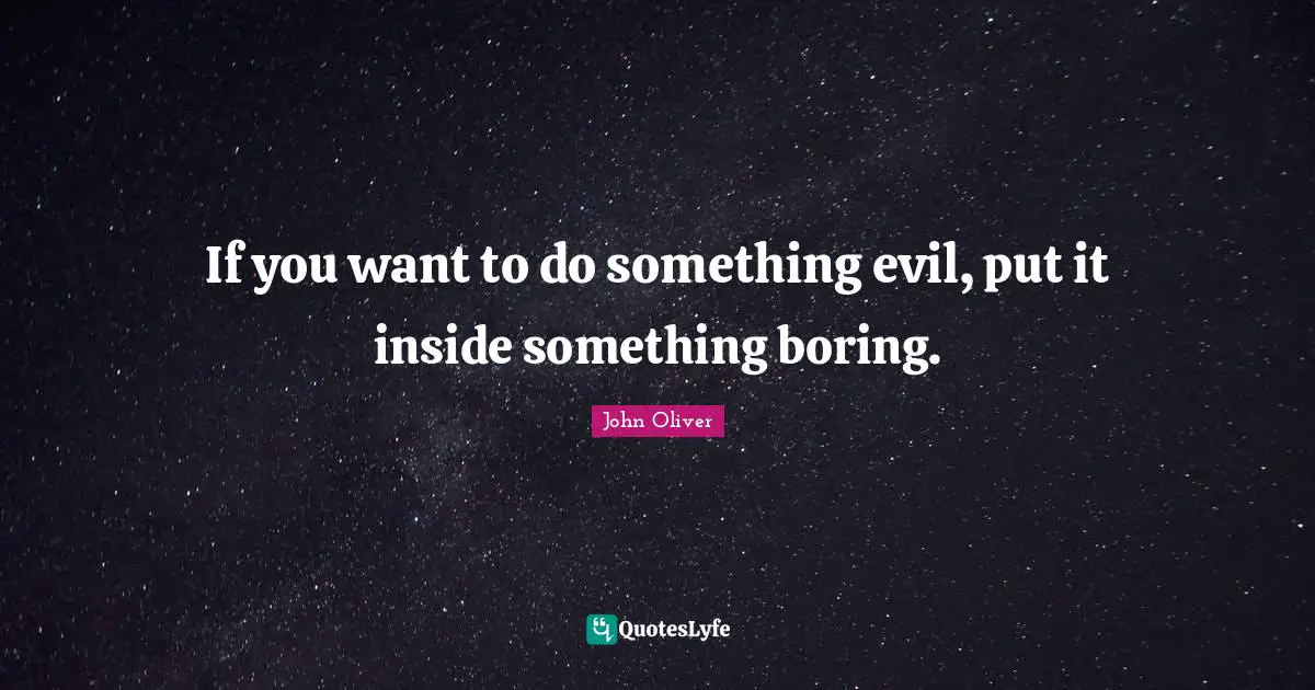 If you want to do something evil, put it inside something boring.