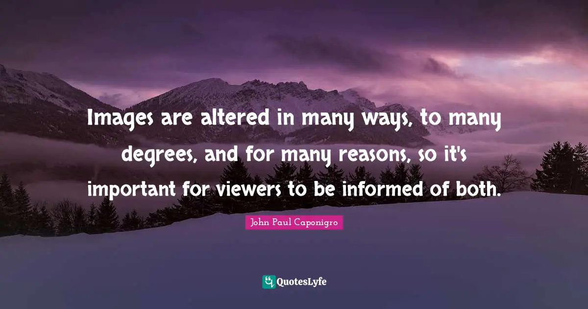 Images are altered in many ways, to many degrees, and for many reasons, so it's important for viewers to be informed of both.
