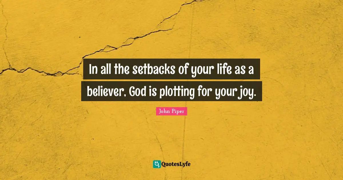 In all the setbacks of your life as a believer, God is plotting for your joy.
