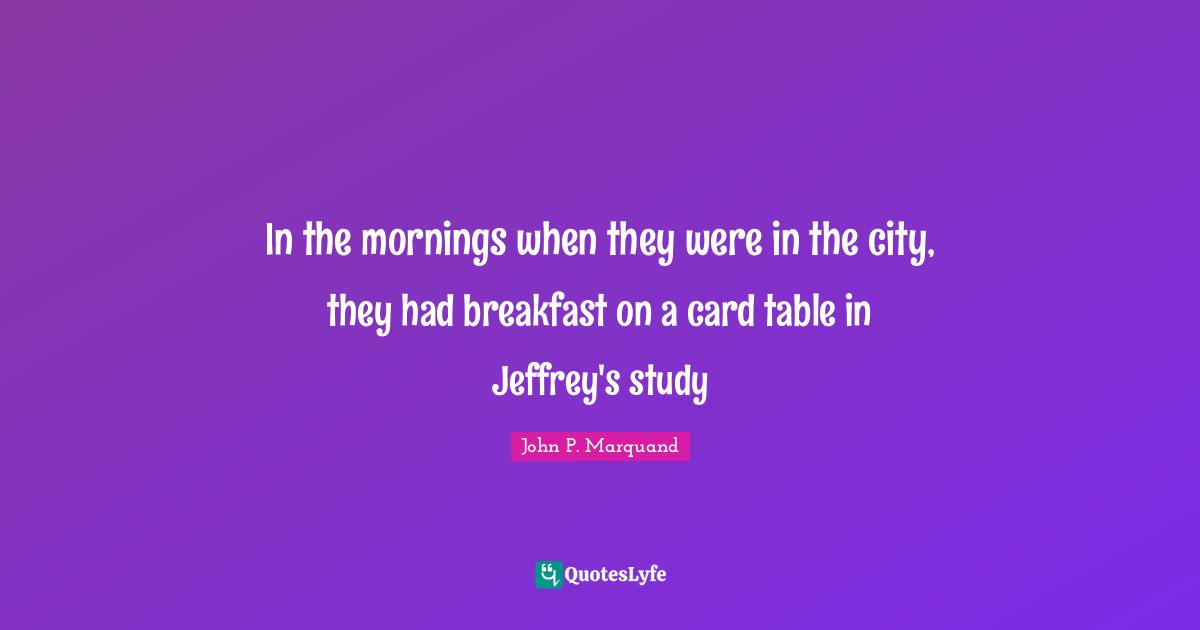 In the mornings when they were in the city, they had breakfast on a card table in Jeffrey's study