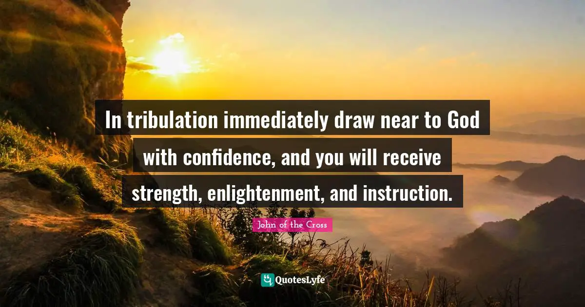 Enlightenment Quotes: "In tribulation immediately draw near to God with confidence, and you will receive strength, enlightenment, and instruction."