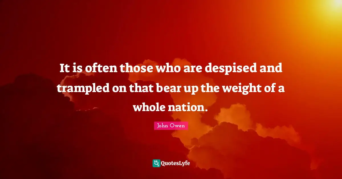 It is often those who are despised and trampled on that bear up the weight of a whole nation.