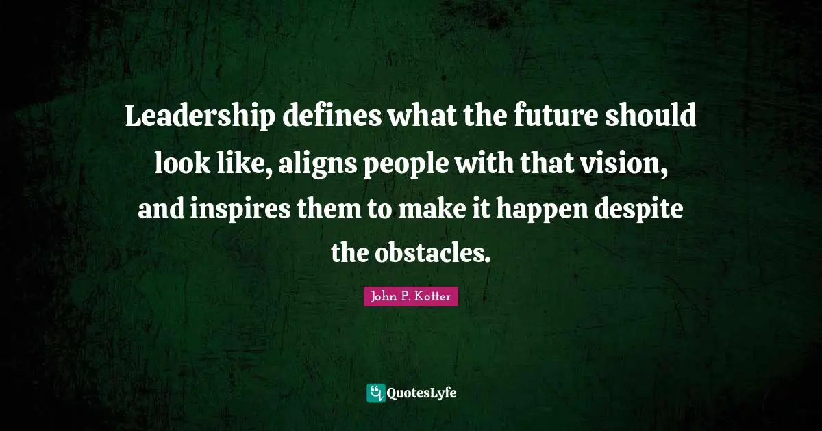 Make It Happen Quotes: "Leadership defines what the future should look like, aligns people with that vision, and inspires them to make it happen despite the obstacles."