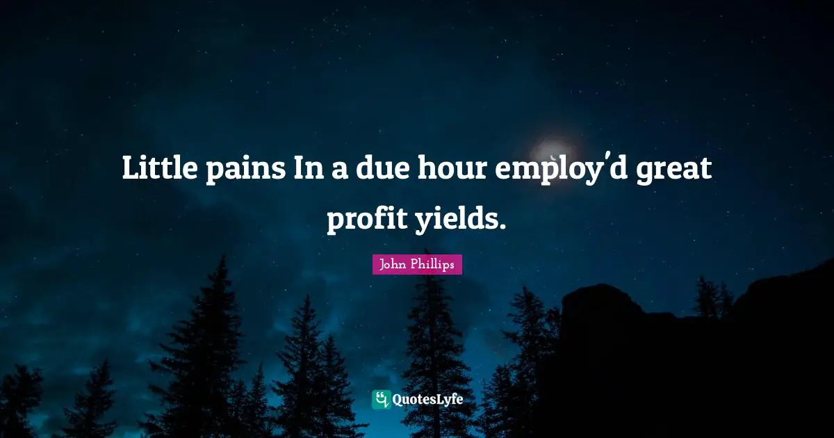 Little pains In a due hour employ'd great profit yields.