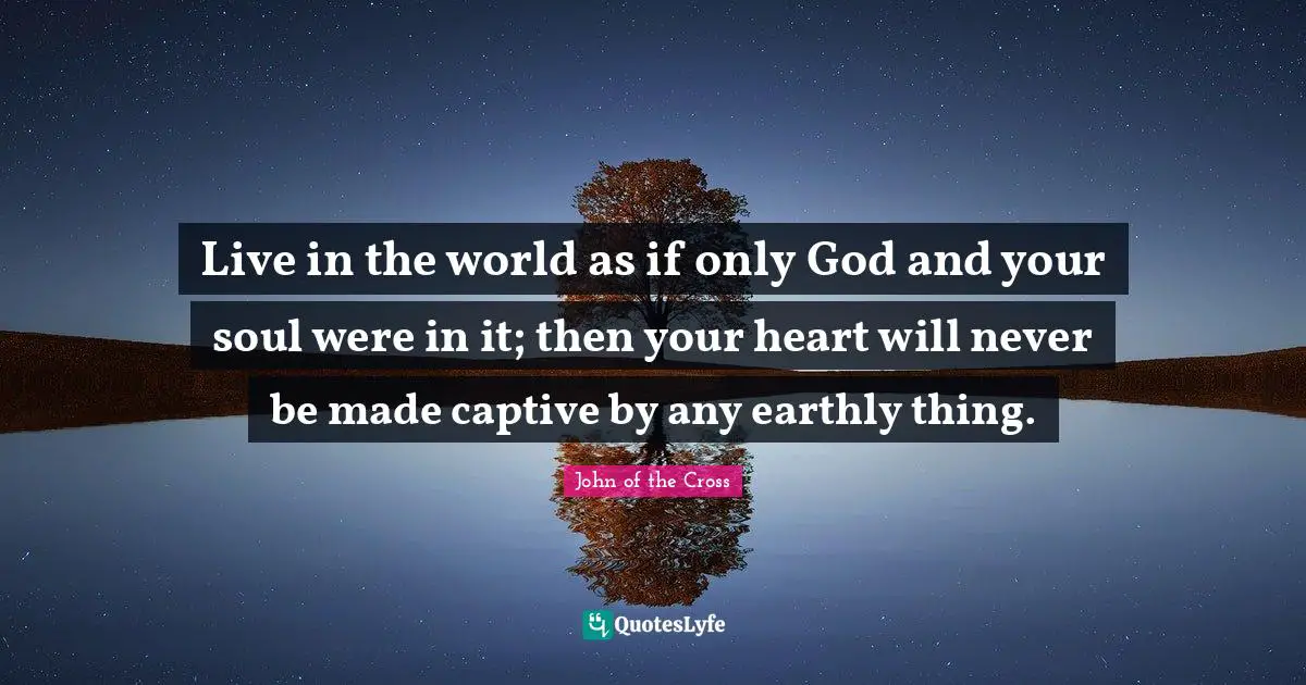Made Quotes: "Live in the world as if only God and your soul were in it; then your heart will never be made captive by any earthly thing."