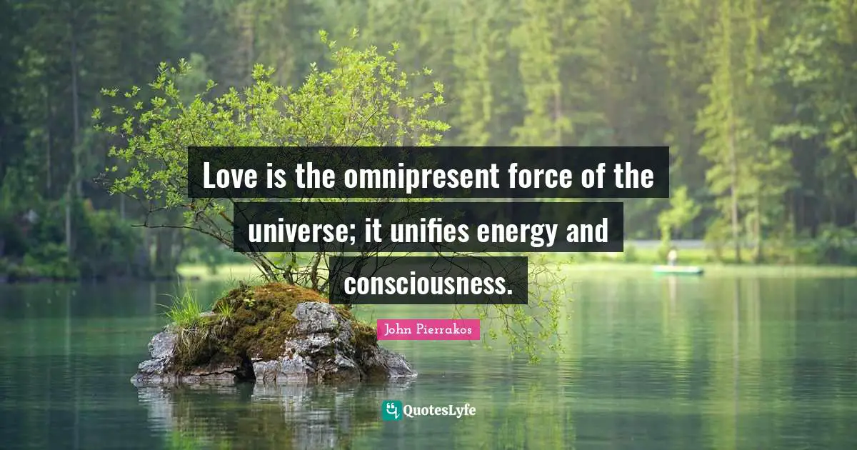 Love is the omnipresent force of the universe; it unifies energy and consciousness.