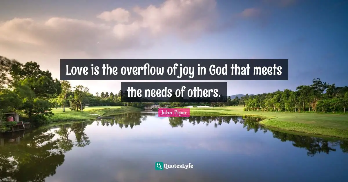 Love is the overflow of joy in God that meets the needs of others.