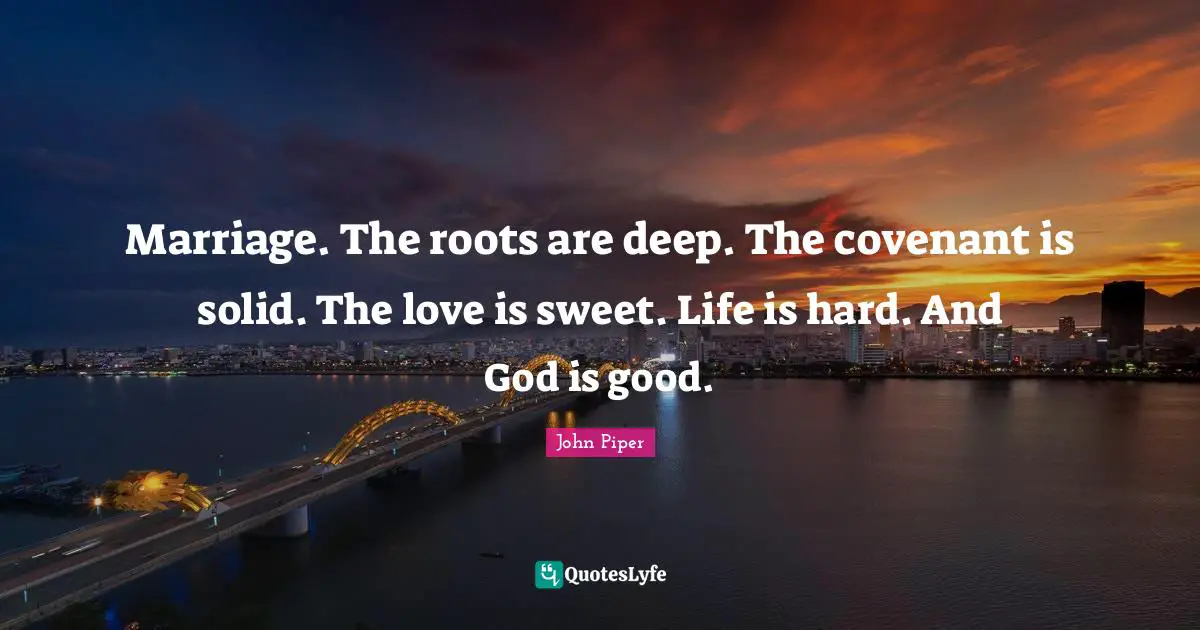 Marriage. The roots are deep. The covenant is solid. The love is sweet. Life is hard. And God is good.