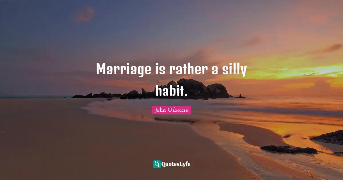 Marriage is rather a silly habit.