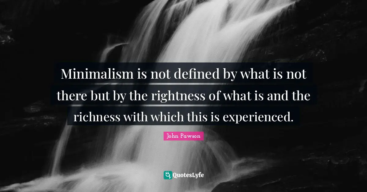 Richness Quotes: "Minimalism is not defined by what is not there but by the rightness of what is and the richness with which this is experienced."