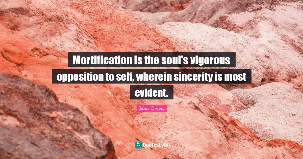 Mortification is the soul's vigorous opposition to self, wherein sincerity is most evident.
