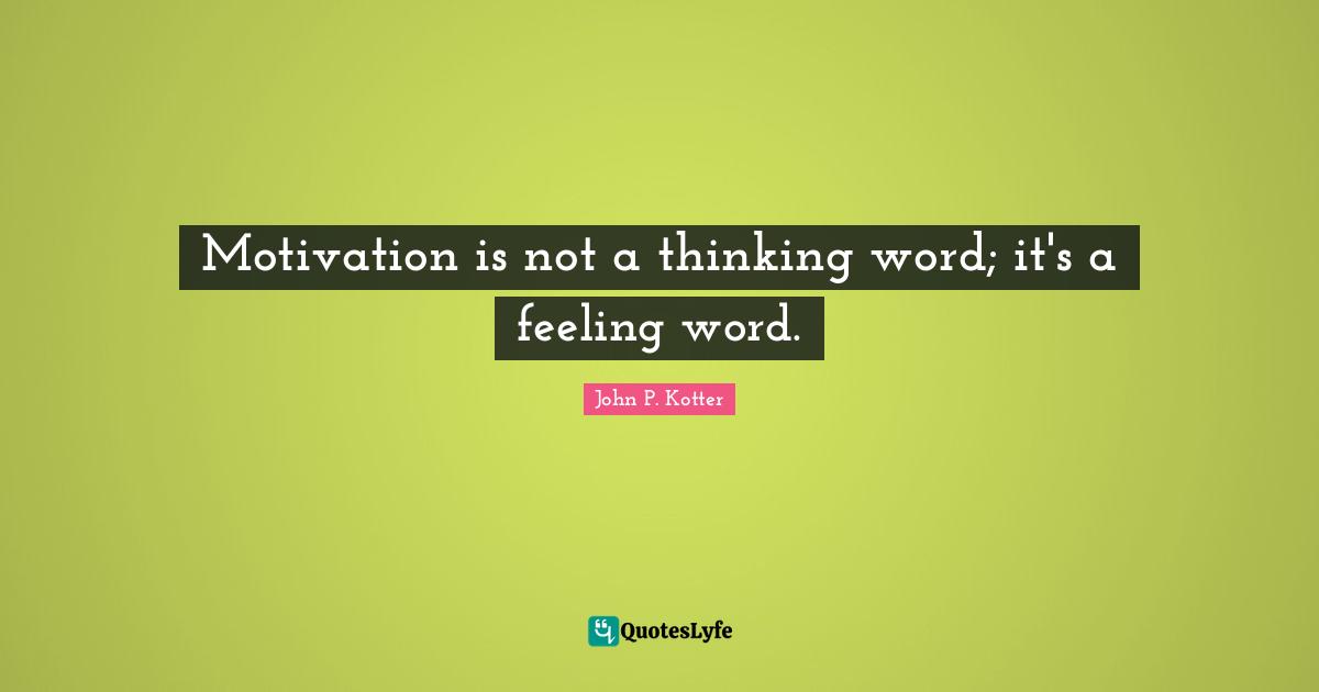 Motivation is not a thinking word; it's a feeling word.