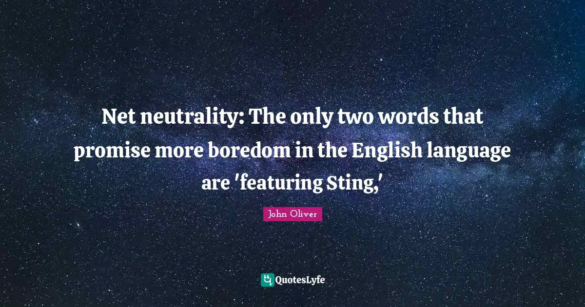 Net Neutrality Quotes: "Net neutrality: The only two words that promise more boredom in the English language are 'featuring Sting,'"