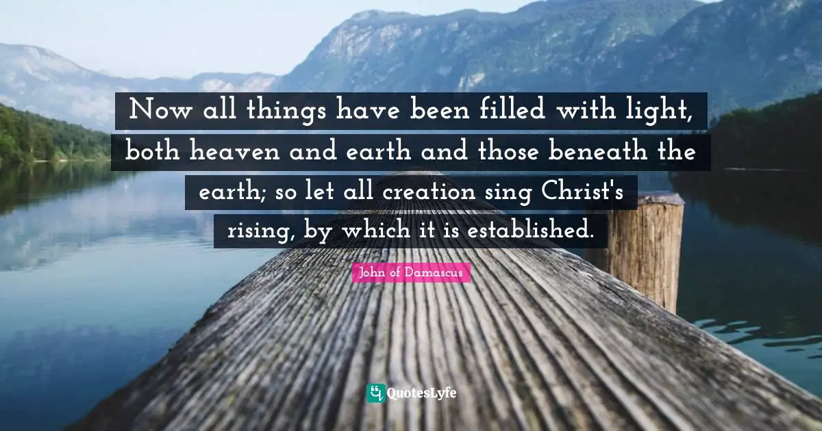 Rising Quotes: "Now all things have been filled with light, both heaven and earth and those beneath the earth; so let all creation sing Christ's rising, by which it is established."