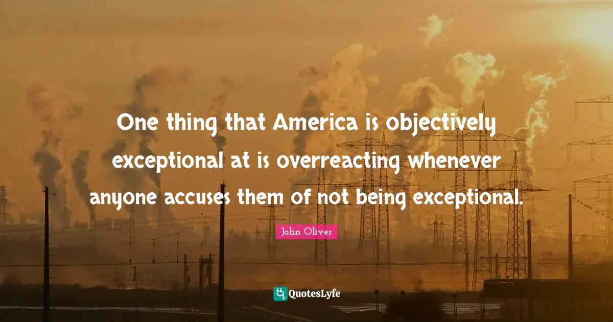 One thing that America is objectively exceptional at is overreacting whenever anyone accuses them of not being exceptional.