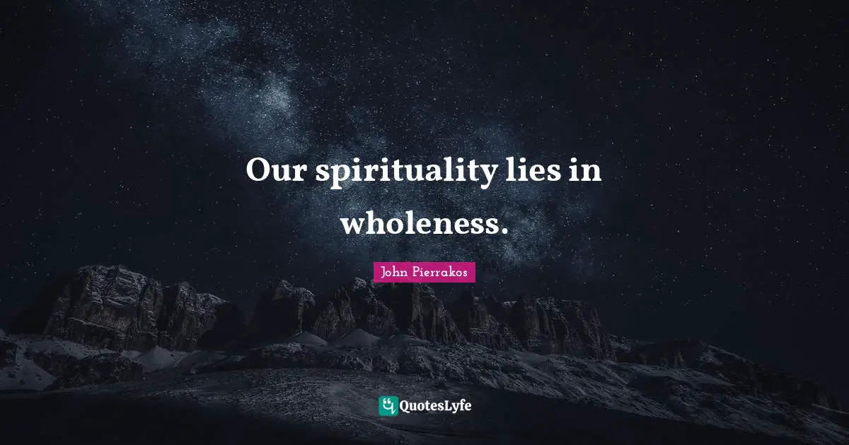 Our spirituality lies in wholeness.