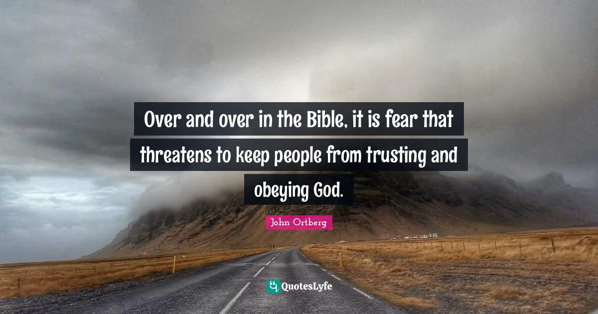 Over and over in the Bible, it is fear that threatens to keep people from trusting and obeying God.