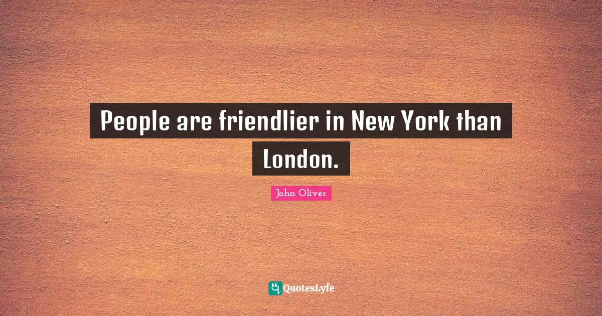 People are friendlier in New York than London.