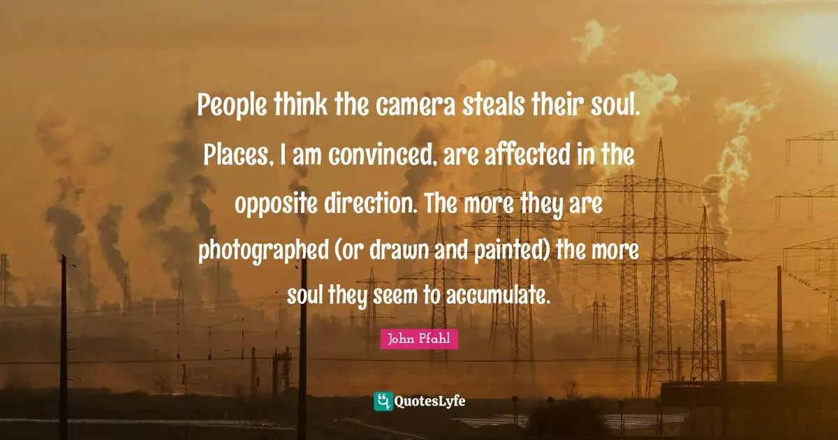 People think the camera steals their soul. Places, I am convinced, are affected in the opposite direction. The more they are photographed (or drawn and painted) the more soul they seem to accumulate.