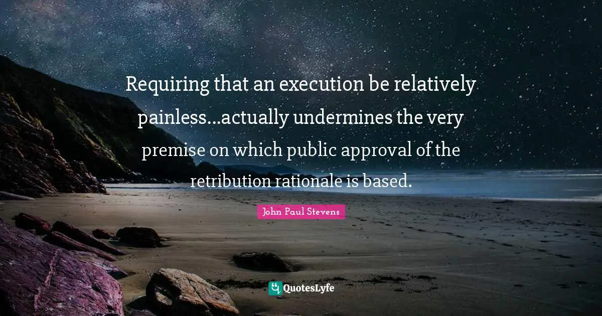 Rationale Quotes: "Requiring that an execution be relatively painless...actually undermines the very premise on which public approval of the retribution rationale is based."