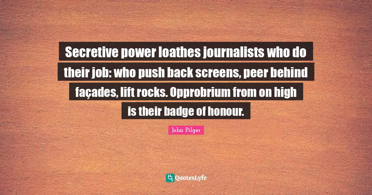 Secretive power loathes journalists who do their job: who push back screens, peer behind façades, lift rocks. Opprobrium from on high is their badge of honour.