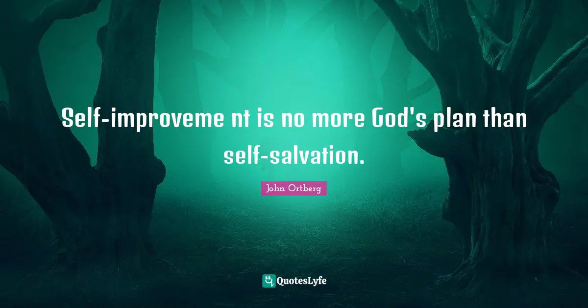 Self-improveme nt is no more God's plan than self-salvation.