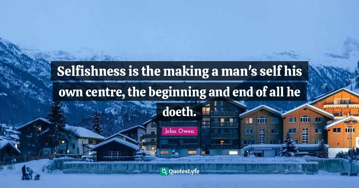Centre Quotes: "Selfishness is the making a man's self his own centre, the beginning and end of all he doeth."
