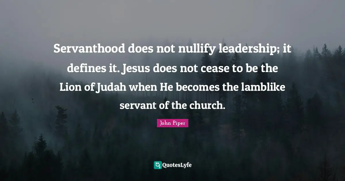 Servanthood does not nullify leadership; it defines it. Jesus does not cease to be the Lion of Judah when He becomes the lamblike servant of the church.
