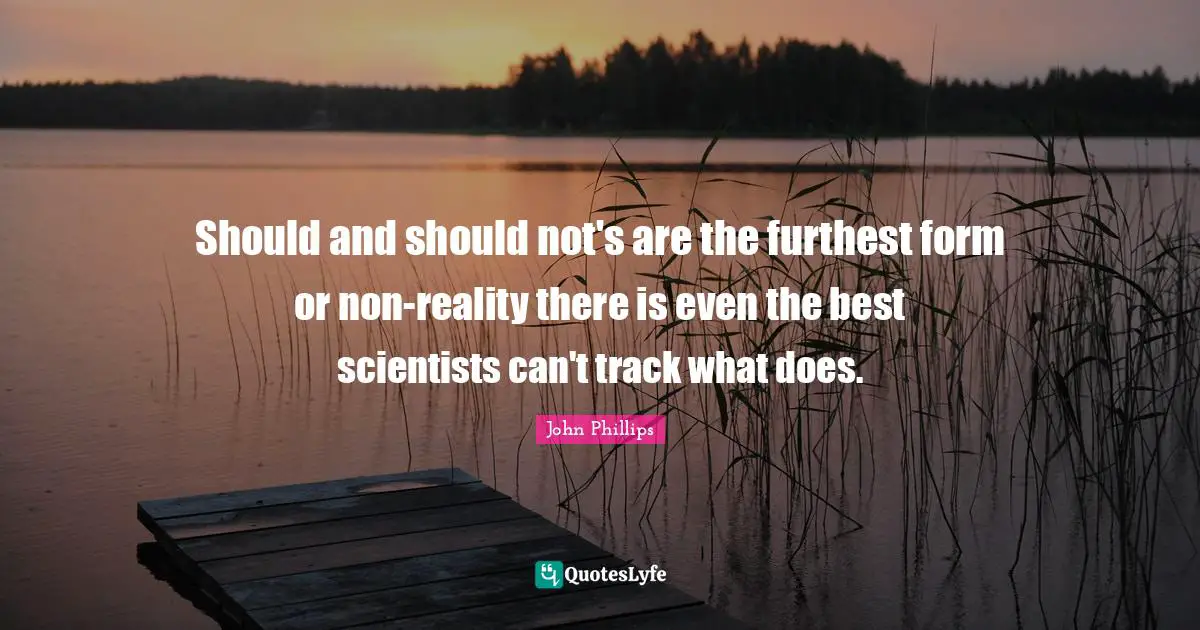Should and should not's are the furthest form or non-reality there is even the best scientists can't track what does.