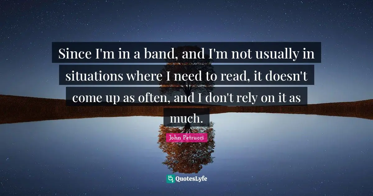 Since I'm in a band, and I'm not usually in situations where I need to read, it doesn't come up as often, and I don't rely on it as much.