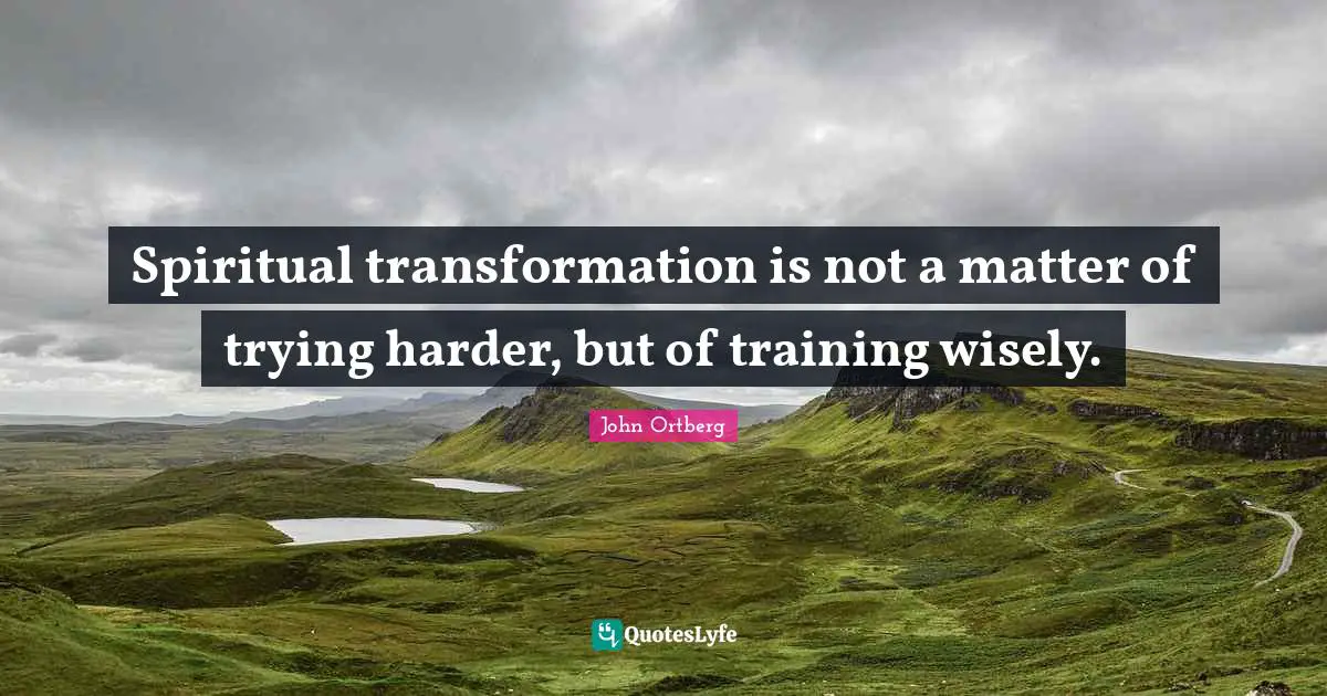 Spiritual transformation is not a matter of trying harder, but of training wisely.