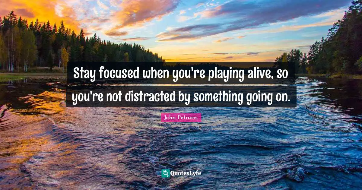 Stay Focused Quotes: "Stay focused when you're playing alive, so you're not distracted by something going on."