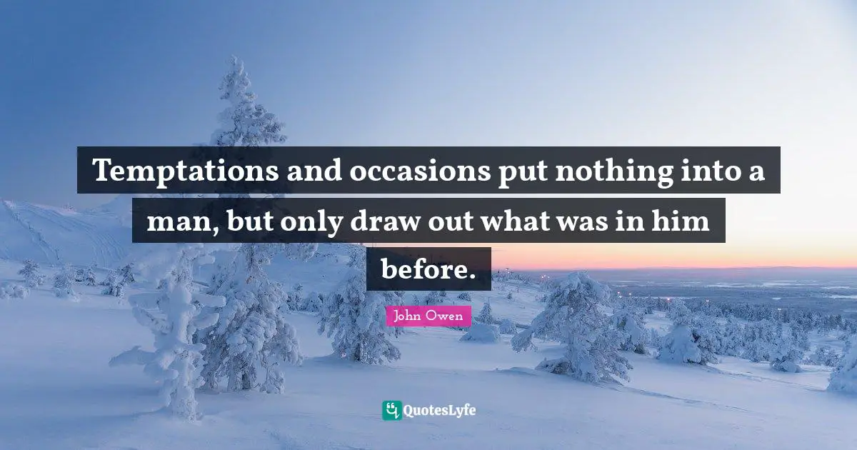 Occasions Quotes: "Temptations and occasions put nothing into a man, but only draw out what was in him before."