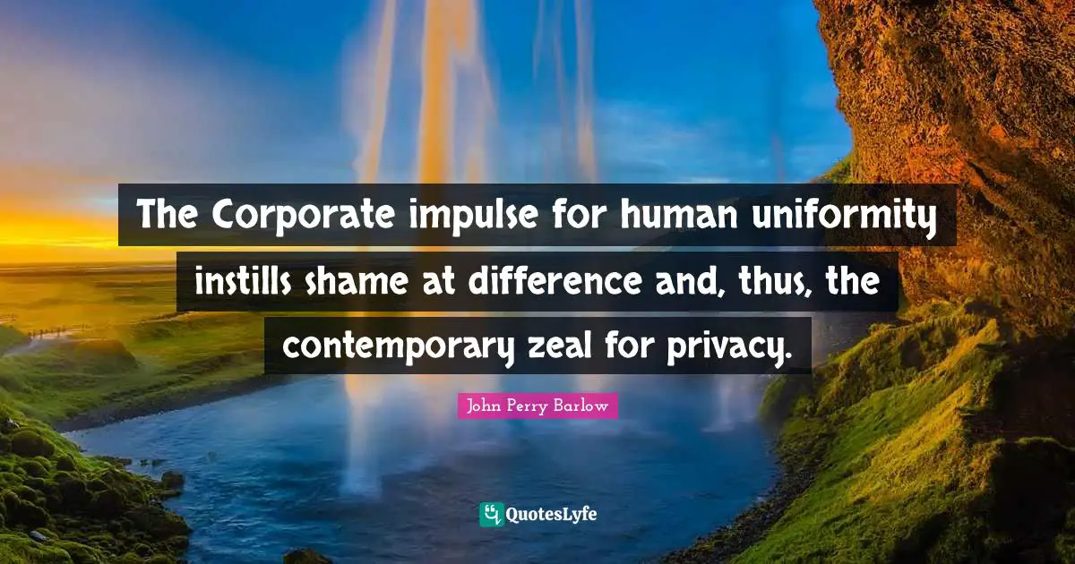The Corporate impulse for human uniformity instills shame at difference and, thus, the contemporary zeal for privacy.
