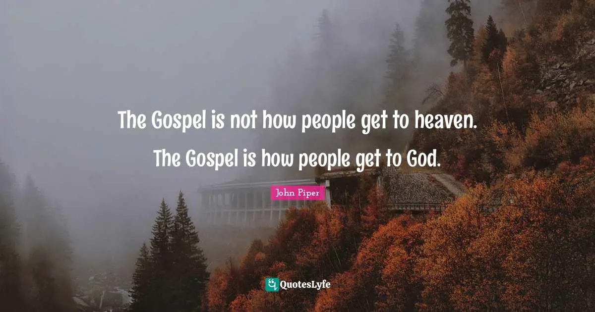 Heaven Quotes: "The Gospel is not how people get to heaven. The Gospel is how people get to God."