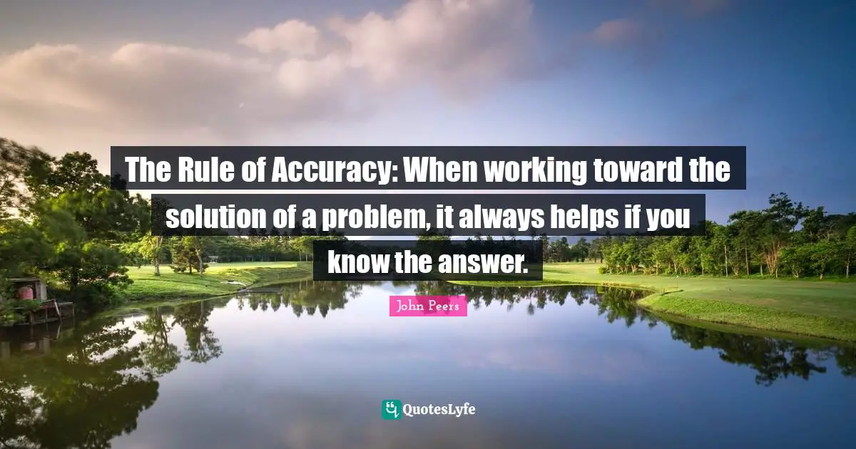 The Rule of Accuracy: When working toward the solution of a problem, it always helps if you know the answer.