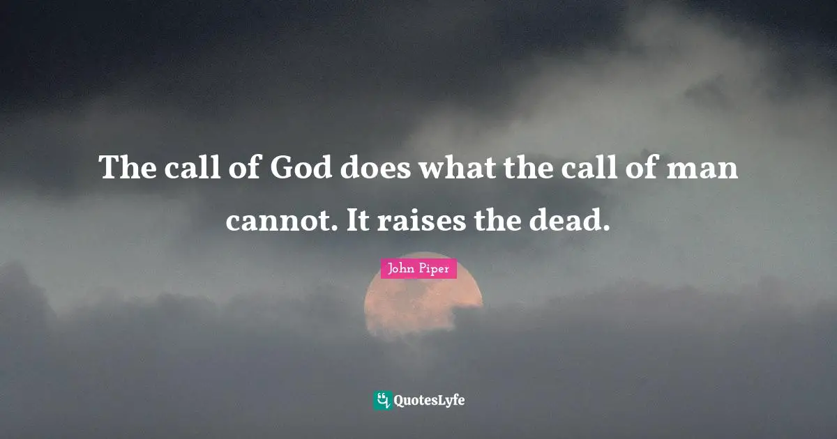 The call of God does what the call of man cannot. It raises the dead.