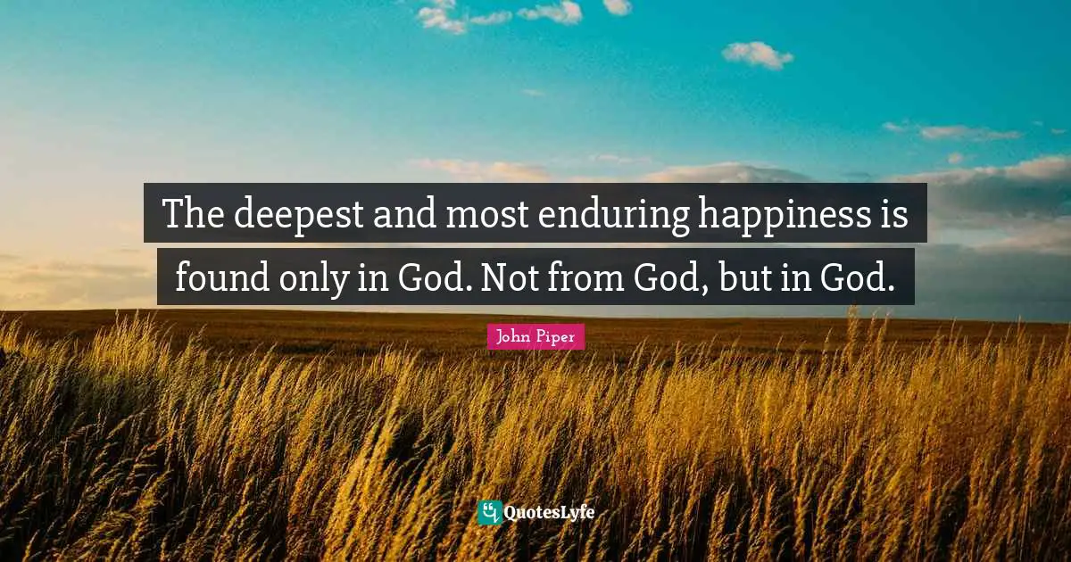 Endure Quotes: "The deepest and most enduring happiness is found only in God. Not from God, but in God."