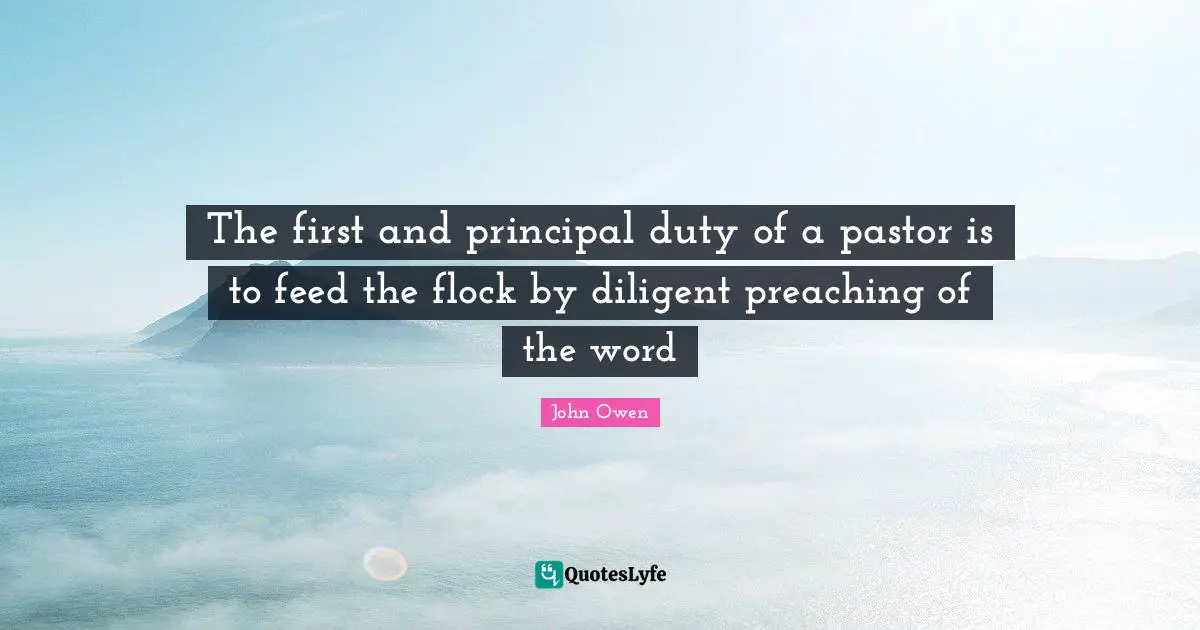 Pastor Quotes: "The first and principal duty of a pastor is to feed the flock by diligent preaching of the word"