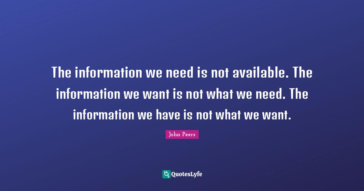 The information we need is not available. The information we want is not what we need. The information we have is not what we want.
