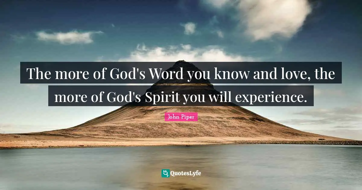 John Piper Quotes: "The more of God's Word you know and love, the more of God's Spirit you will experience."