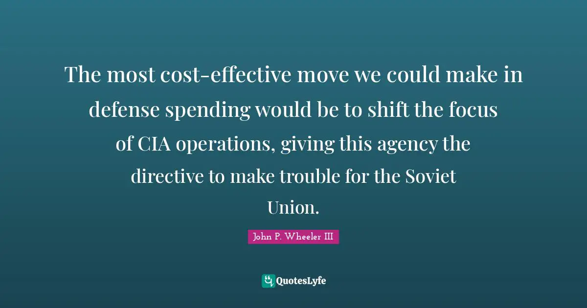 Cia Quotes: "The most cost-effective move we could make in defense spending would be to shift the focus of CIA operations, giving this agency the directive to make trouble for the Soviet Union."