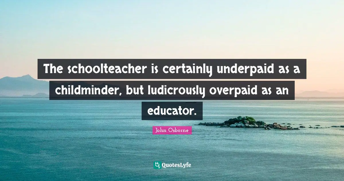 The schoolteacher is certainly underpaid as a childminder, but ludicrously overpaid as an educator.
