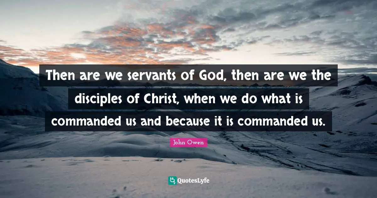 Then are we servants of God, then are we the disciples of Christ, when we do what is commanded us and because it is commanded us.