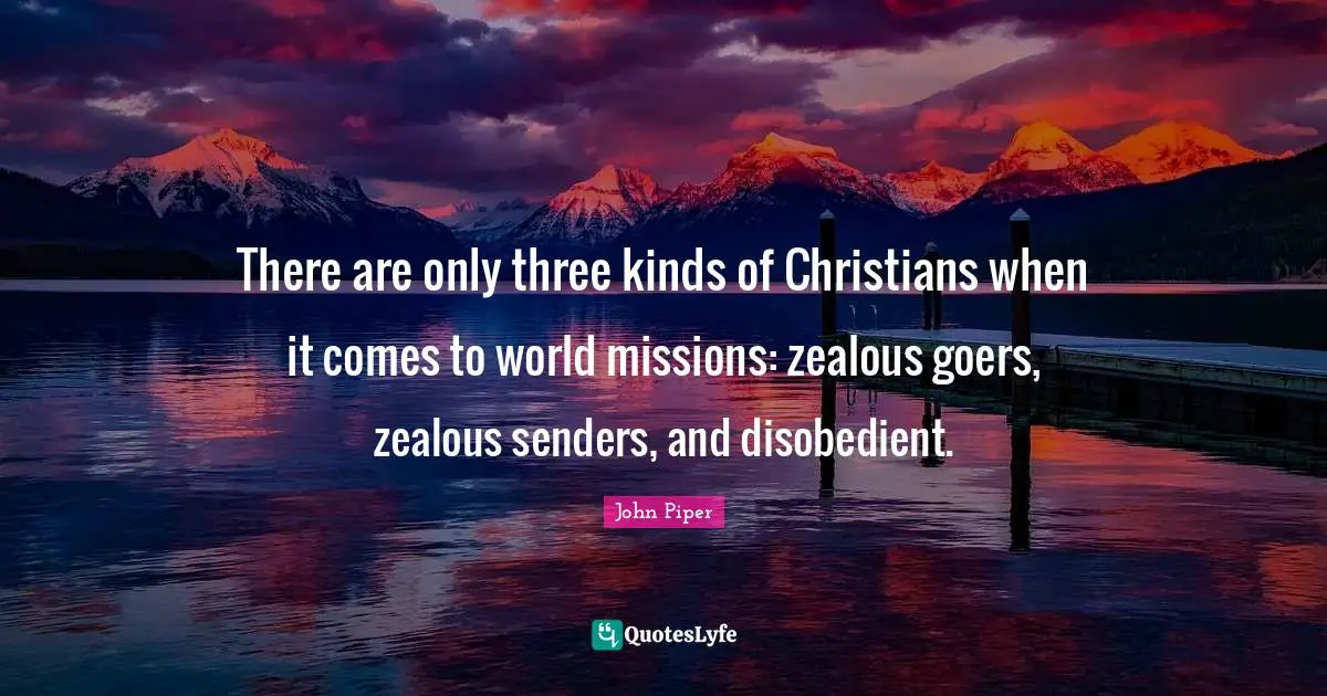 There are only three kinds of Christians when it comes to world missions: zealous goers, zealous senders, and disobedient.