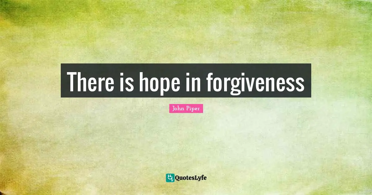 There Is Hope Quotes: "There is hope in forgiveness"