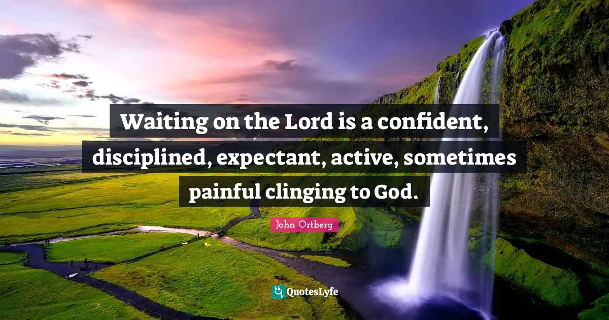 Waiting on the Lord is a confident, disciplined, expectant, active, sometimes painful clinging to God.